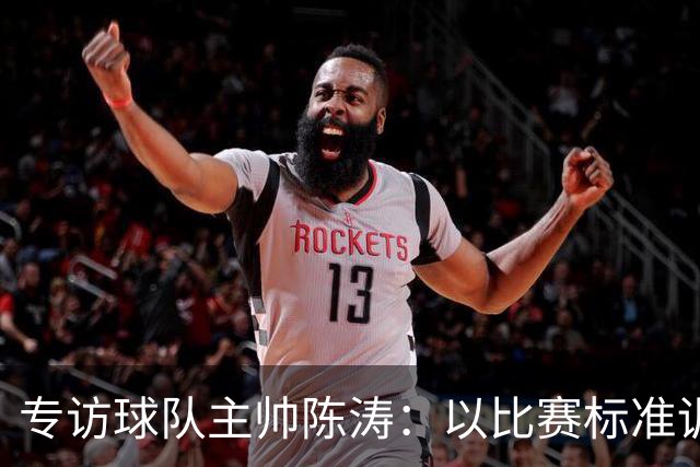 专访球队主帅陈涛：以比赛标准训练，用拼搏回馈球迷
