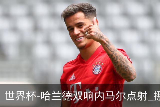 世界杯-哈兰德双响内马尔点射 挪威2-1淘汰巴西进8强