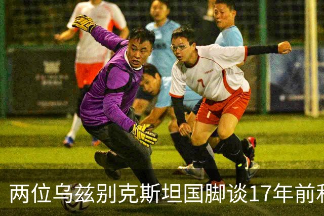 两位乌兹别克斯坦国脚谈17年前和C罗合影：出人意料，非常难忘