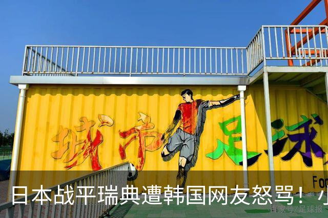 日本战平瑞典遭韩国网友怒骂！小组赛0败成亚洲首支出线球队