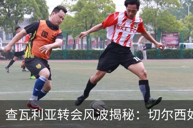 查瓦利亚转会风波揭秘：切尔西如何看中这位西甲明星的潜力？