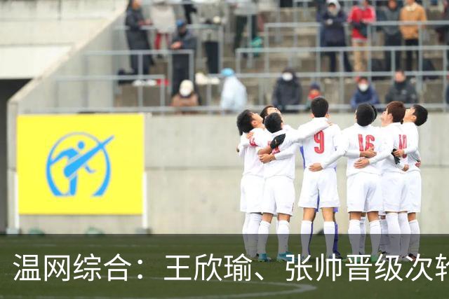 温网综合：王欣瑜、张帅晋级次轮 郑钦文、吴易昺“一轮游”