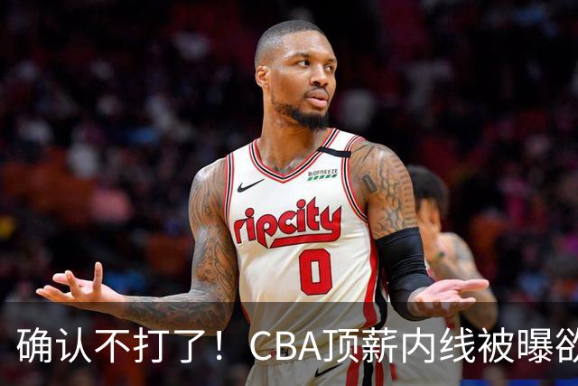 确认不打了！CBA顶薪内线被曝欲离队，加盟广东驰援杜锋成首选？