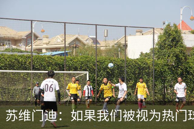 苏维门迪：如果我们被视为热门球队，那是因为这是我们应得的