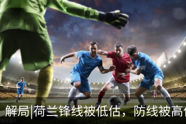 解局|荷兰锋线被低估，防线被高估，拜仁新神锋检阅航母转身