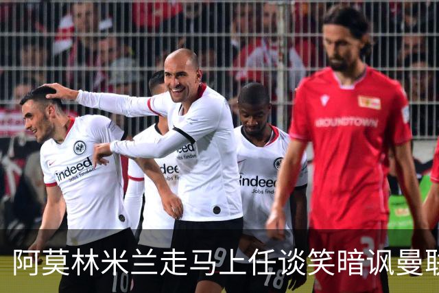 阿莫林米兰走马上任谈笑暗讽曼联，下月倒戈老东家！拉爵怒省1000万