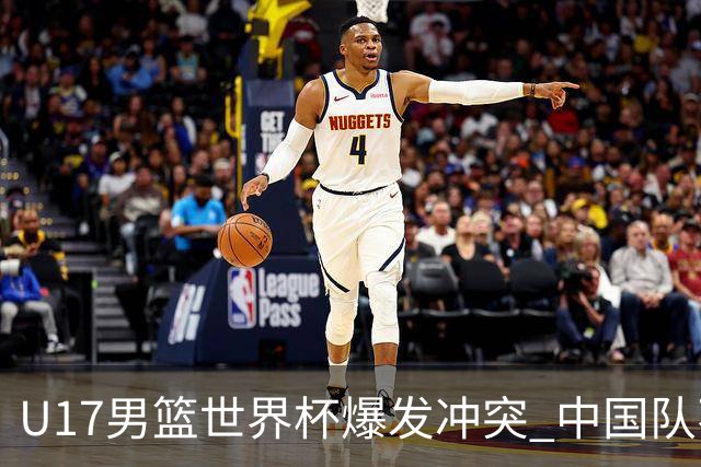 U17男篮世界杯爆发冲突 中国队不敌立陶宛淘汰赛战法国